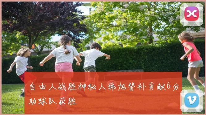 自由人战胜神秘人韩旭替补贡献6分助球队获胜