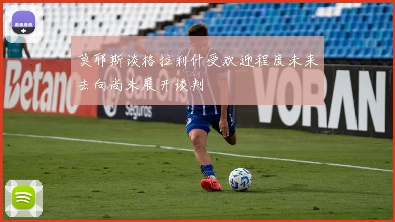 莫耶斯谈格拉利什受欢迎程度未来去向尚未展开谈判