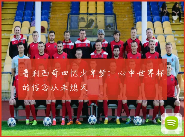 普利西奇回忆少年梦：心中世界杯的信念从未熄灭