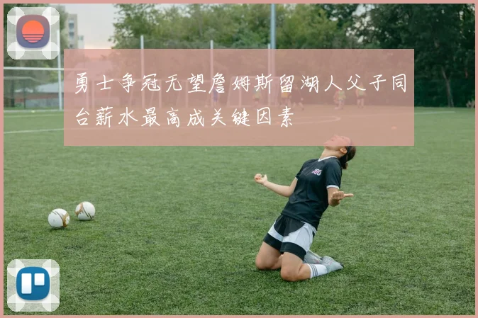 勇士争冠无望詹姆斯留湖人父子同台薪水最高成关键因素