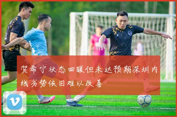 贺希宁状态回暖但未达预期深圳内线劣势依旧难以改善