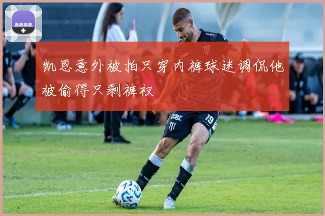 凯恩意外被拍只穿内裤球迷调侃他被偷得只剩裤衩