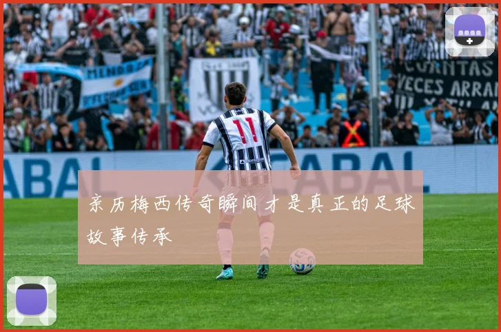亲历梅西传奇瞬间才是真正的足球故事传承