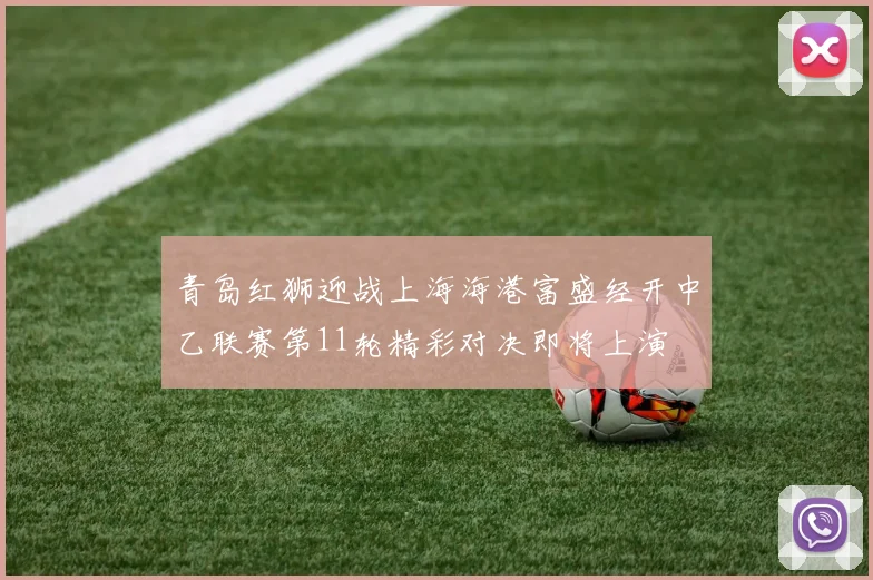 青岛红狮迎战上海海港富盛经开中乙联赛第11轮精彩对决即将上演