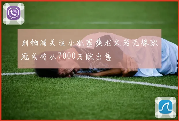 利物浦关注小孔塞桑尤文若无缘欧冠或将以7000万欧出售