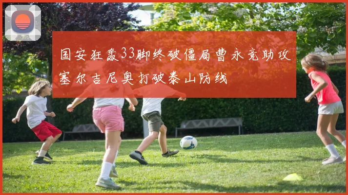 国安狂轰33脚终破僵局曹永竞助攻塞尔吉尼奥打破泰山防线