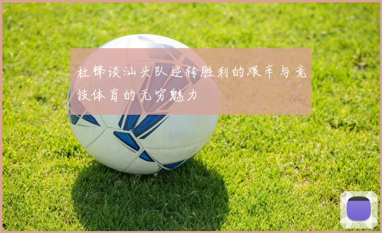 杜锋谈汕头队逆转胜利的艰辛与竞技体育的无穷魅力