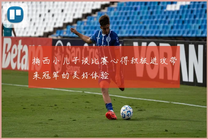 梅西小儿子谈比赛心得积极进攻带来冠军的美好体验