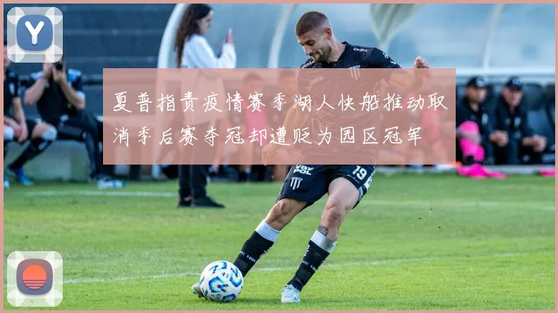 夏普指责疫情赛季湖人快船推动取消季后赛夺冠却遭贬为园区冠军
