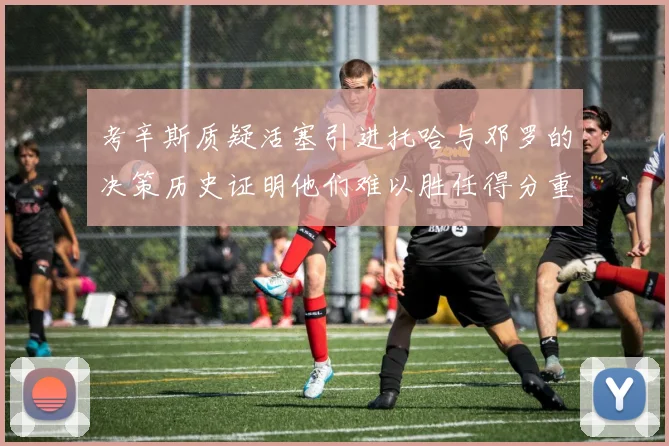 考辛斯质疑活塞引进托哈与邓罗的决策历史证明他们难以胜任得分重任