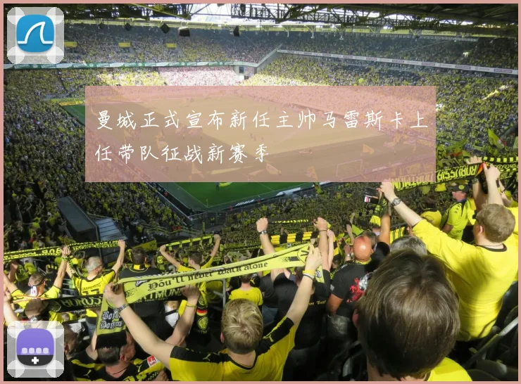 曼城正式宣布新任主帅马雷斯卡上任带队征战新赛季