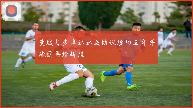 曼城与多库达达成协议续约五年并涨薪再续辉煌