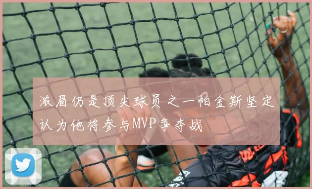 浓眉仍是顶尖球员之一帕金斯坚定认为他将参与MVP争夺战